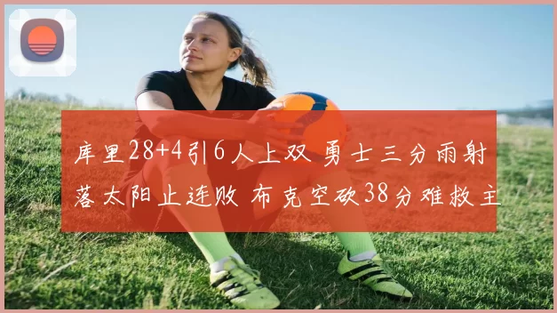 库里28+4引6人上双 勇士三分雨射落太阳止连败 布克空砍38分难救主