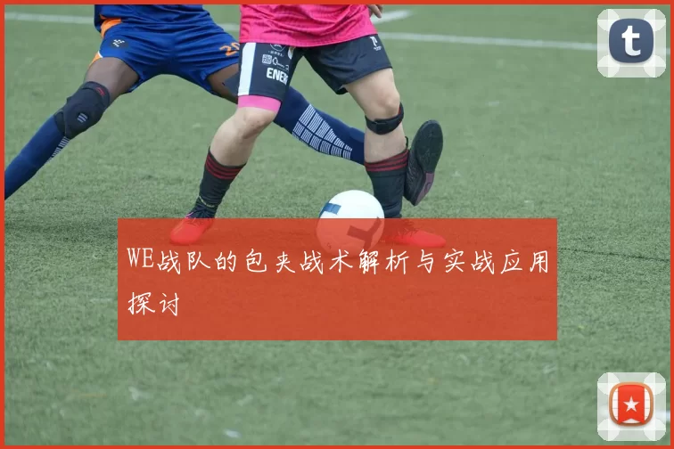 WE战队的包夹战术解析与实战应用探讨