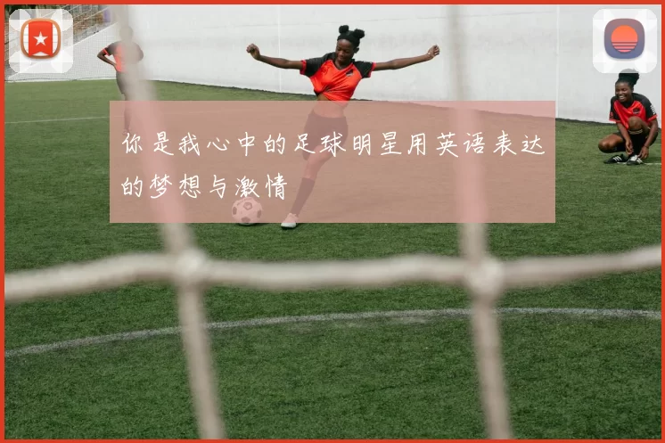 你是我心中的足球明星用英语表达的梦想与激情