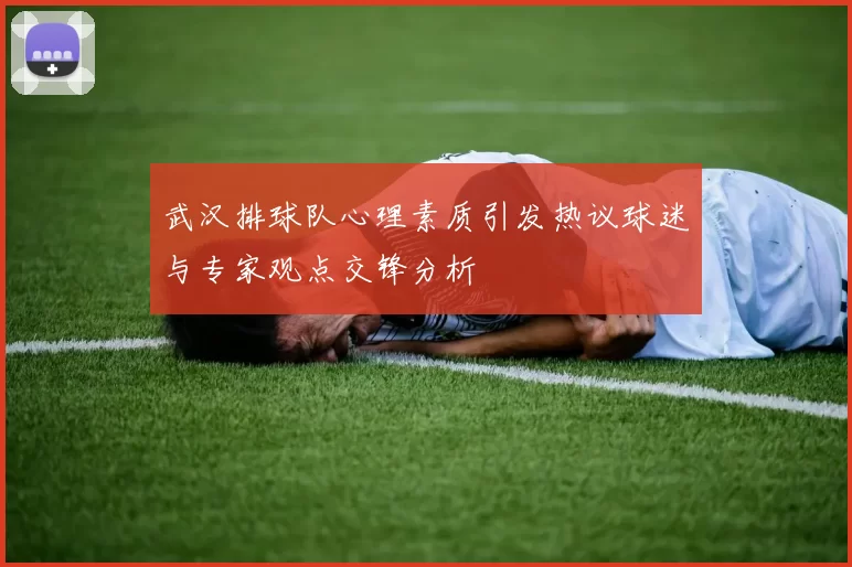 武汉排球队心理素质引发热议球迷与专家观点交锋分析