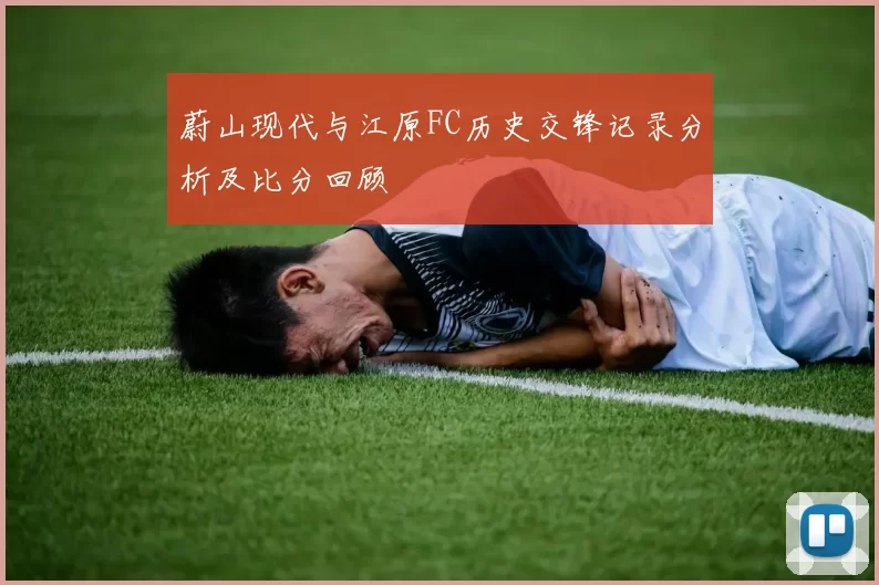 蔚山现代与江原FC历史交锋记录分析及比分回顾