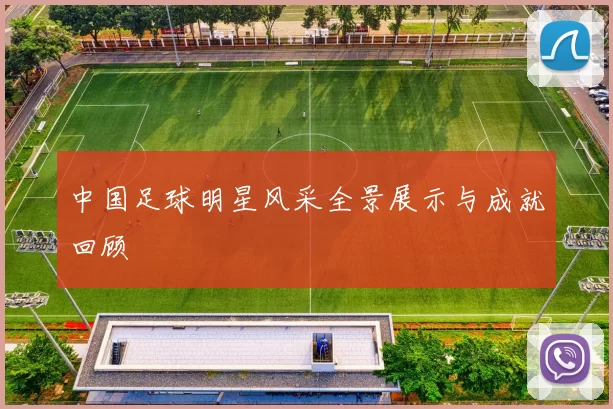 中国足球明星风采全景展示与成就回顾