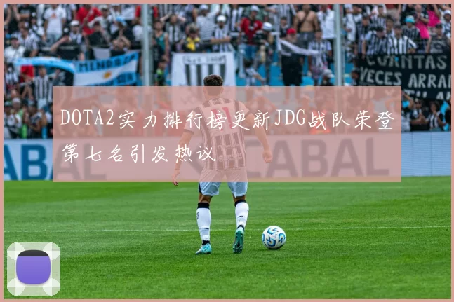 DOTA2实力排行榜更新JDG战队荣登第七名引发热议