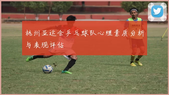杭州亚运会乒乓球队心理素质分析与表现评估
