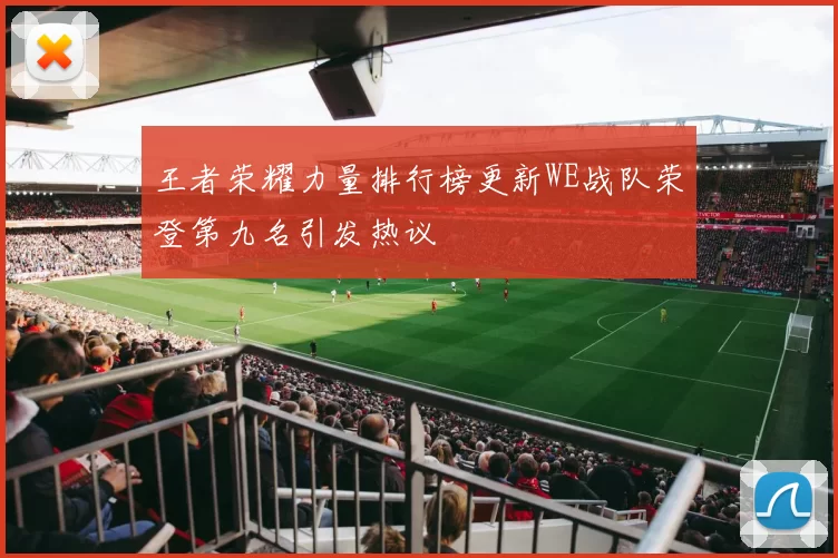 王者荣耀力量排行榜更新WE战队荣登第九名引发热议