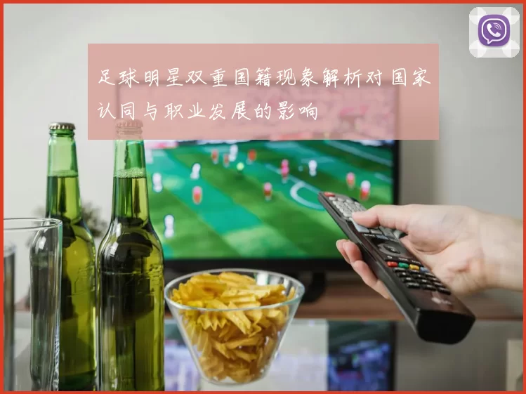 足球明星双重国籍现象解析对国家认同与职业发展的影响