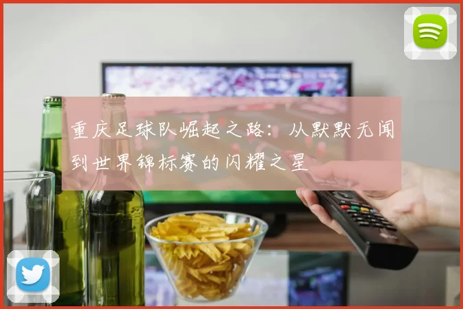 重庆足球队崛起之路：从默默无闻到世界锦标赛的闪耀之星