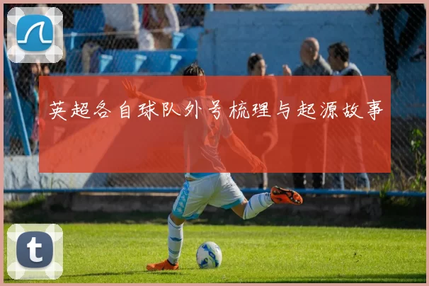 英超各自球队外号梳理与起源故事
