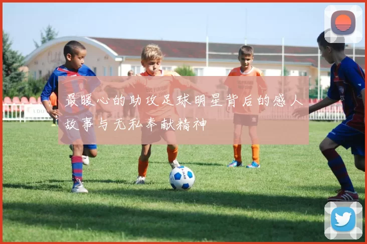 最暖心的助攻足球明星背后的感人故事与无私奉献精神