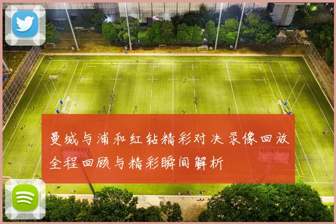 曼城与浦和红钻精彩对决录像回放全程回顾与精彩瞬间解析