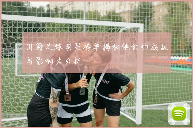 川籍足球明星榜单揭秘他们的成就与影响力分析