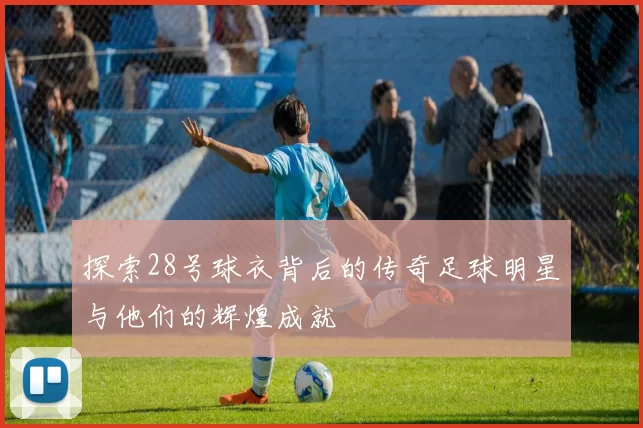 探索28号球衣背后的传奇足球明星与他们的辉煌成就