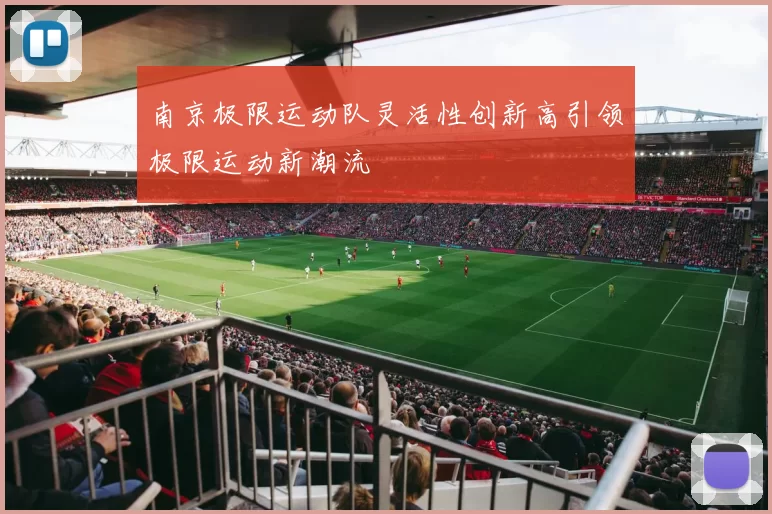 南京极限运动队灵活性创新高引领极限运动新潮流