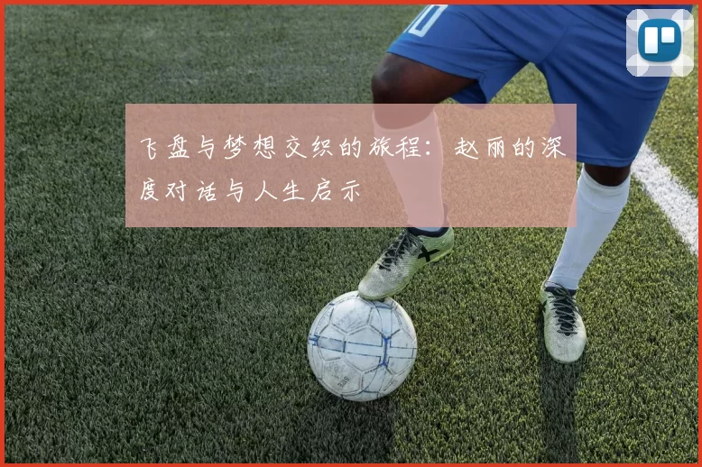 飞盘与梦想交织的旅程：赵丽的深度对话与人生启示