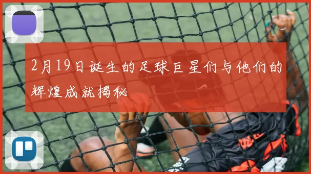 2月19日诞生的足球巨星们与他们的辉煌成就揭秘