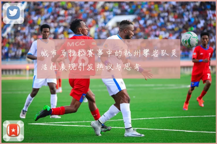 城市马拉松赛事中的杭州攀岩队灵活性表现引发热议与思考