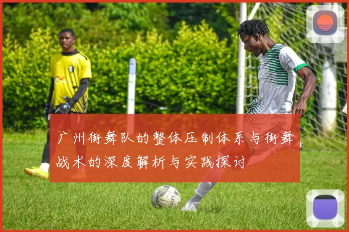 广州街舞队的整体压制体系与街舞战术的深度解析与实践探讨