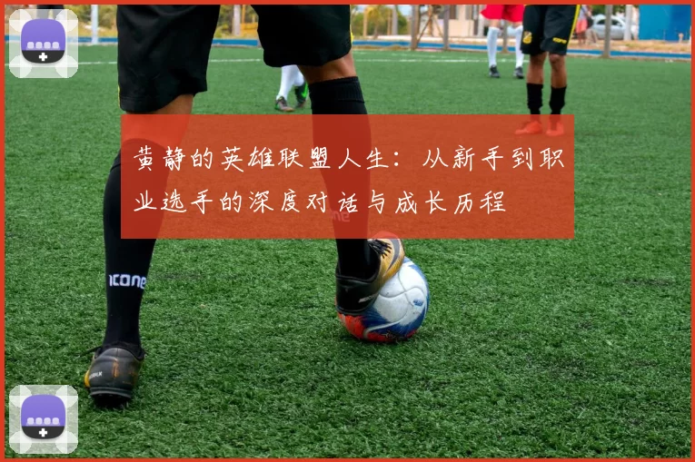 黄静的英雄联盟人生：从新手到职业选手的深度对话与成长历程