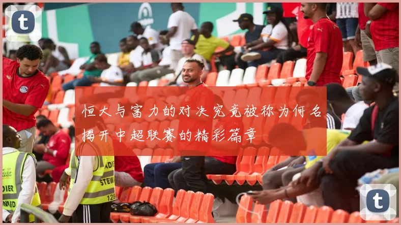 恒大与富力的对决究竟被称为何名揭开中超联赛的精彩篇章
