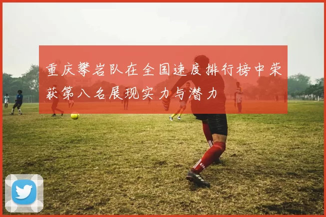 重庆攀岩队在全国速度排行榜中荣获第八名展现实力与潜力