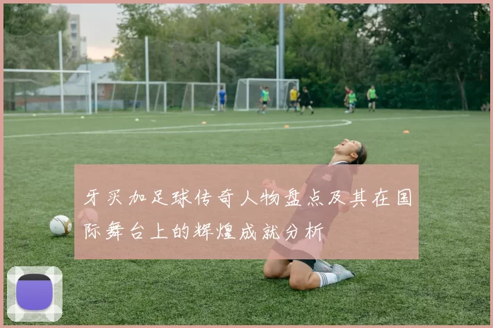 牙买加足球传奇人物盘点及其在国际舞台上的辉煌成就分析