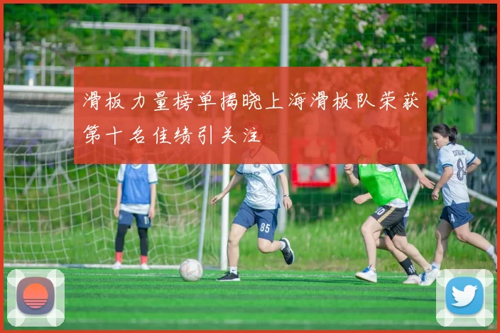 滑板力量榜单揭晓上海滑板队荣获第十名佳绩引关注