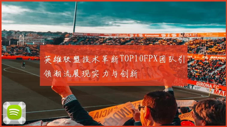 英雄联盟技术革新TOP10FPX团队引领潮流展现实力与创新